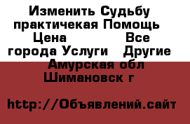 Изменить Судьбу, практичекая Помощь › Цена ­ 15 000 - Все города Услуги » Другие   . Амурская обл.,Шимановск г.